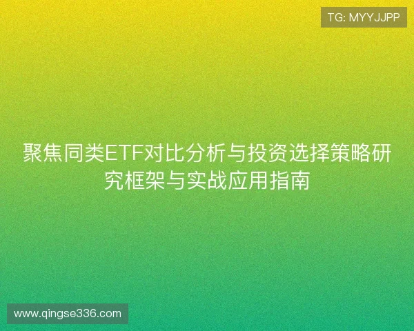 聚焦同类ETF对比分析与投资选择策略研究框架与实战应用指南
